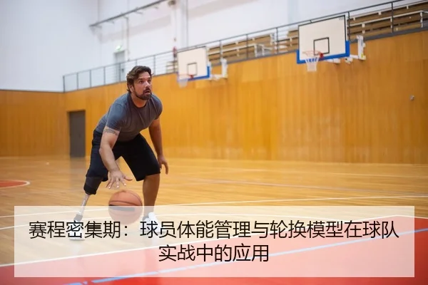 赛程密集期：球员体能管理与轮换模型在球队实战中的应用