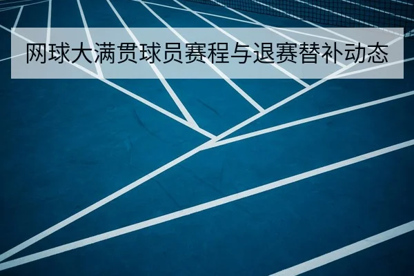 网球大满贯球员赛程与退赛替补动态